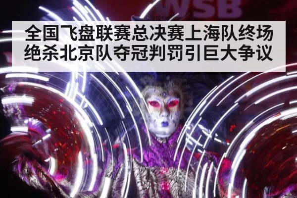 全国飞盘联赛总决赛上海队终场绝杀北京队夺冠判罚引巨大争议