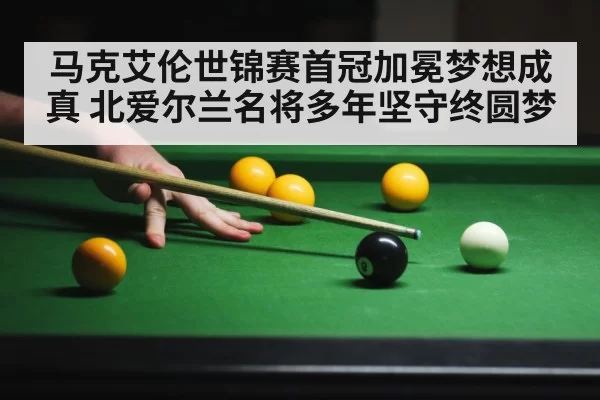 马克艾伦世锦赛首冠加冕梦想成真 北爱尔兰名将多年坚守终圆梦