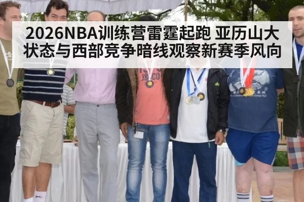 2026NBA训练营雷霆起跑 亚历山大状态与西部竞争暗线观察新赛季风向