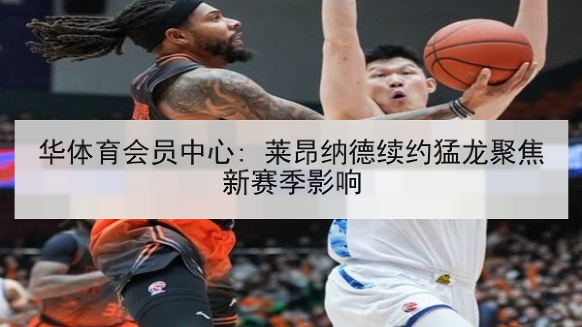 华体育会员中心: 莱昂纳德续约猛龙聚焦新赛季影响