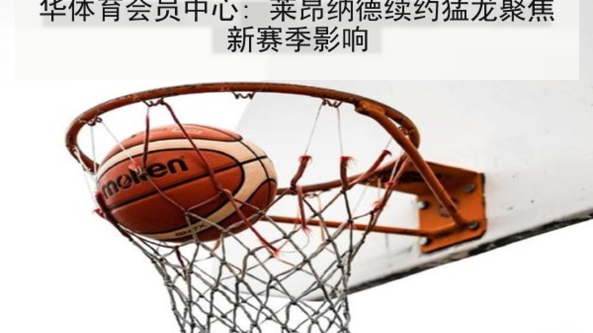 华体育会员中心: 莱昂纳德续约猛龙聚焦新赛季影响